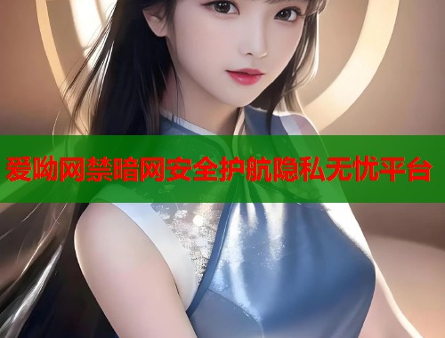 爱呦网禁暗网安全护航隐私无忧平台  第1张