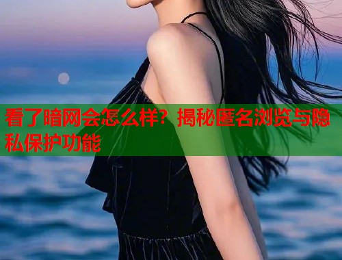 看了暗网会怎么样?揭秘匿名浏览与隐私保护功能 第2张 看了暗网会怎么样?揭秘匿名浏览与隐私保护功能 第2张