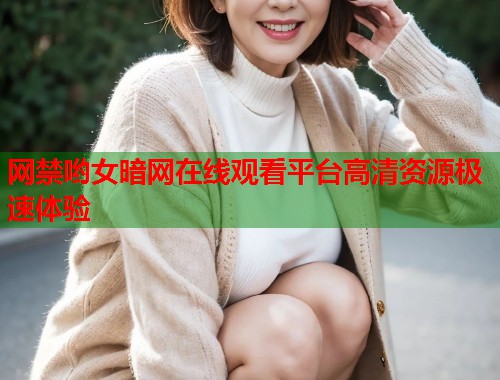 网禁哟女暗网在线观看平台高清资源极速体验 第2张 网禁哟女暗网在线观看平台高清资源极速体验 第2张
