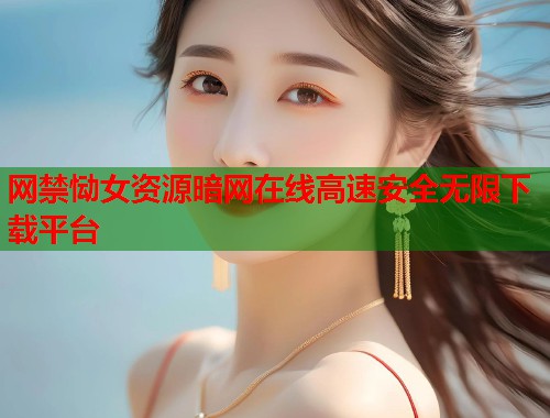 网禁恸女资源暗网在线高速安全无限下载平台