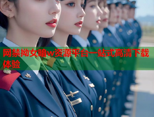 网禁拗女暗w资源平台一站式高清下载体验