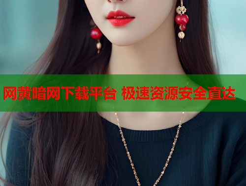 网黄暗网下载平台 极速资源安全直达