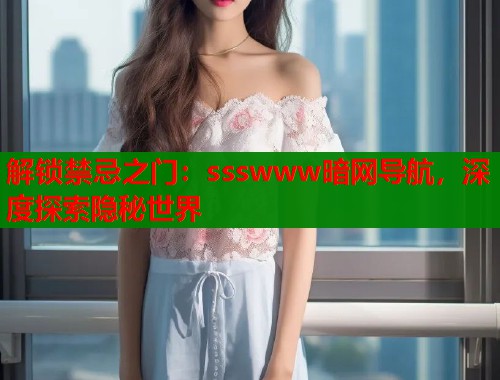 解锁禁忌之门：ssswww暗网导航，深度探索隐秘世界  第2张