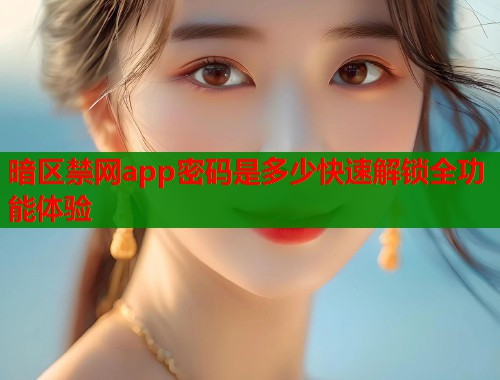 暗区禁网app密码是多少快速解锁全功能体验 第1张 暗区禁网app密码是多少快速解锁全功能体验 第1张