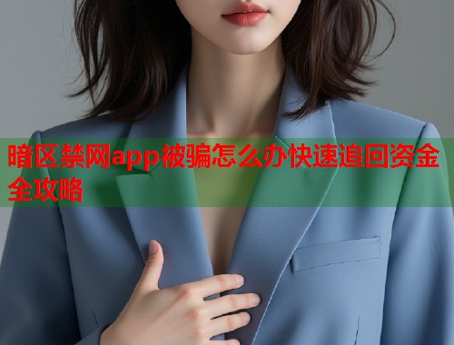 暗区禁网app被骗怎么办快速追回资金全攻略