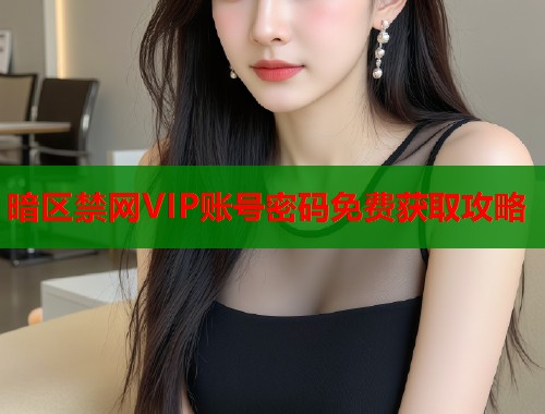 暗区禁网VIP账号密码免费获取攻略
