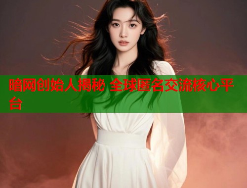 暗网创始人揭秘 全球匿名交流核心平台