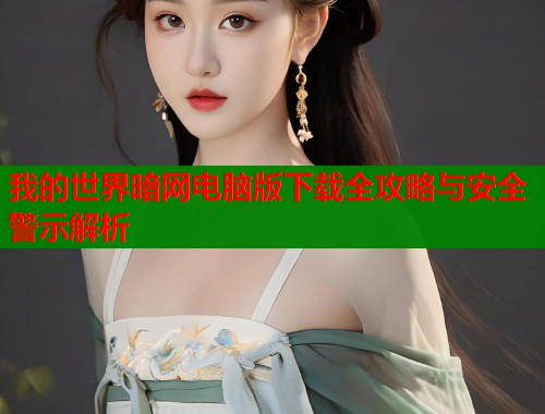 我的世界暗网电脑版下载全攻略与安全警示解析