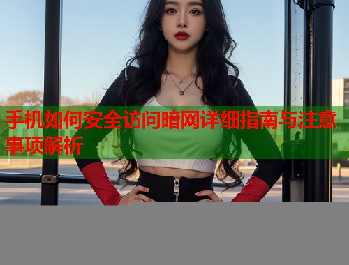 手机如何安全访问暗网详细指南与注意事项解析 第1张 手机如何安全访问暗网详细指南与注意事项解析 第1张