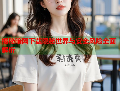 揭秘暗网下载隐秘世界与安全风险全面解析 第1张 揭秘暗网下载隐秘世界与安全风险全面解析 第1张