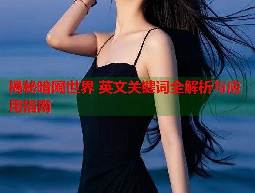 揭秘暗网世界 英文关键词全解析与应用指南 第1张 揭秘暗网世界 英文关键词全解析与应用指南 第1张