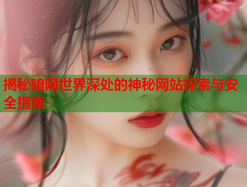 揭秘暗网世界深处的神秘网站探索与安全指南  第2张