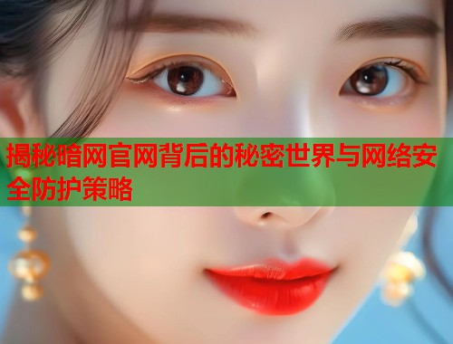 揭秘暗网官网背后的秘密世界与网络安全防护策略 第1张 揭秘暗网官网背后的秘密世界与网络安全防护策略 第1张