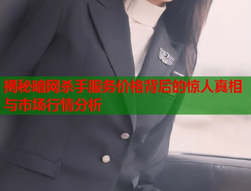 揭秘暗网杀手服务价格背后的惊人真相与市场行情分析 第1张 揭秘暗网杀手服务价格背后的惊人真相与市场行情分析 第1张