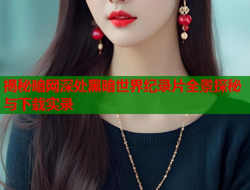 揭秘暗网深处黑暗世界纪录片全景探秘与下载实录  第1张