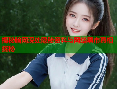 揭秘暗网深处隐秘资料与网络黑市真相探秘  第1张