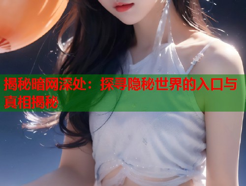 揭秘暗网深处:探寻隐秘世界的入口与真相揭秘 第1张 揭秘暗网深处:探寻隐秘世界的入口与真相揭秘 第1张