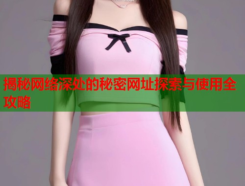 揭秘网络深处的秘密网址探索与使用全攻略