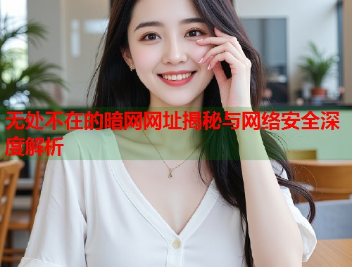无处不在的暗网网址揭秘与网络安全深度解析 第1张 无处不在的暗网网址揭秘与网络安全深度解析 第1张