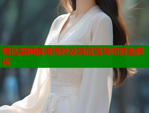 暗区禁网病毒揭秘及其危害与防范全解析  第1张