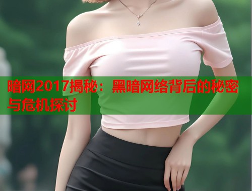 暗网2017揭秘:黑暗网络背后的秘密与危机探讨 第2张 暗网2017揭秘:黑暗网络背后的秘密与危机探讨 第2张