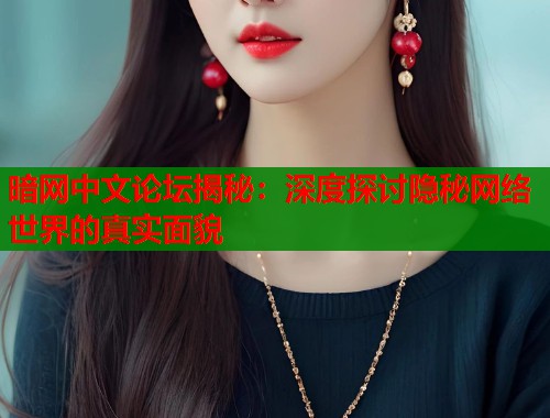 暗网中文论坛揭秘：深度探讨隐秘网络世界的真实面貌  第1张
