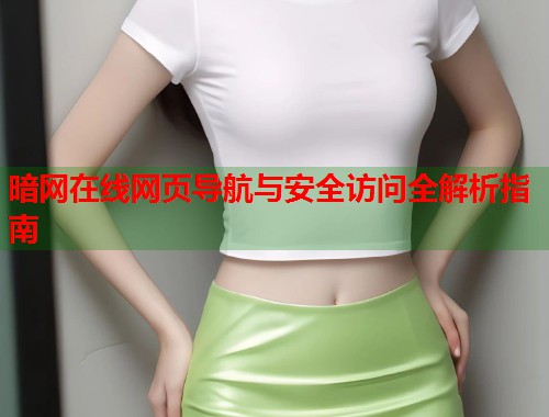 暗网在线网页导航与安全访问全解析指南 第1张 暗网在线网页导航与安全访问全解析指南 第1张