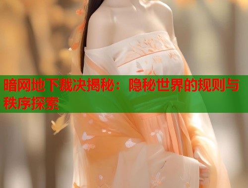 暗网地下裁决揭秘:隐秘世界的规则与秩序探索 第1张 暗网地下裁决揭秘:隐秘世界的规则与秩序探索 第1张