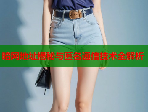 暗网地址揭秘与匿名通信技术全解析