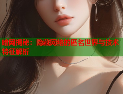 暗网揭秘:隐藏网络的匿名世界与技术特征解析 第1张 暗网揭秘:隐藏网络的匿名世界与技术特征解析 第1张
