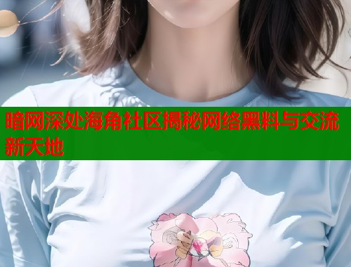 暗网深处海角社区揭秘网络黑料与交流新天地 第2张 暗网深处海角社区揭秘网络黑料与交流新天地 第2张