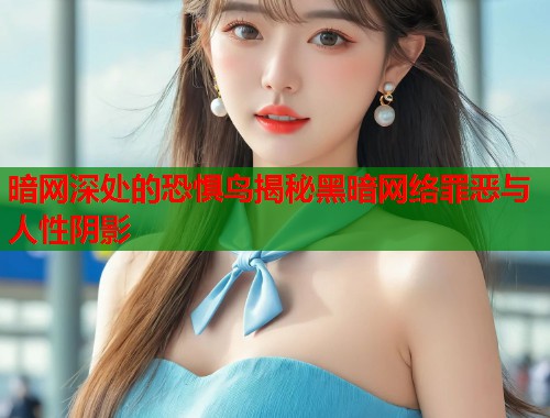 暗网深处的恐惧鸟揭秘黑暗网络罪恶与人性阴影  第1张
