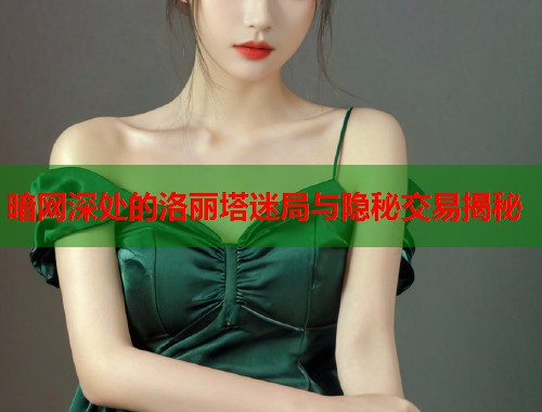 暗网深处的洛丽塔迷局与隐秘交易揭秘 第1张 暗网深处的洛丽塔迷局与隐秘交易揭秘 第1张