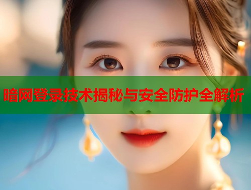 暗网登录技术揭秘与安全防护全解析  第1张