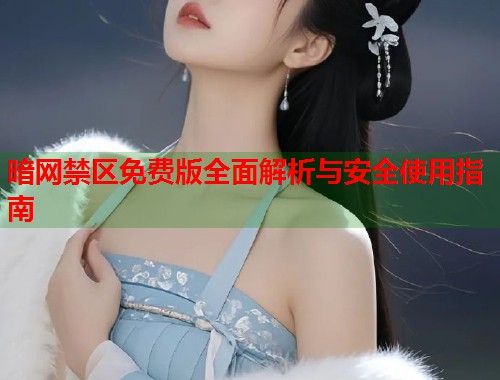 暗网禁区免费版全面解析与安全使用指南 第1张 暗网禁区免费版全面解析与安全使用指南 第1张