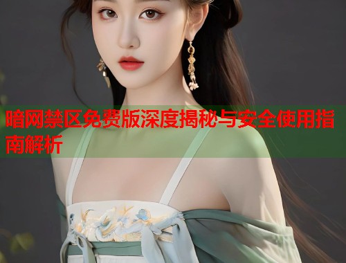暗网禁区免费版深度揭秘与安全使用指南解析 第2张 暗网禁区免费版深度揭秘与安全使用指南解析 第2张