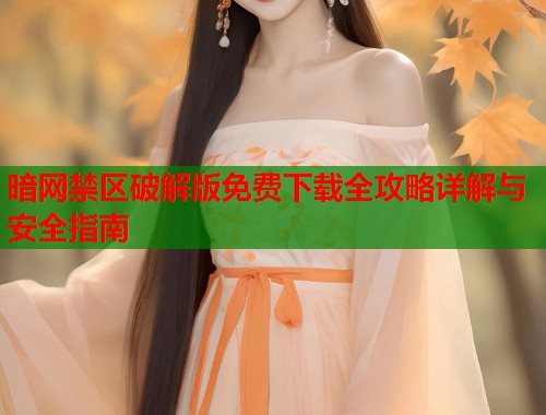 暗网禁区破解版免费下载全攻略详解与安全指南 第1张 暗网禁区破解版免费下载全攻略详解与安全指南 第1张
