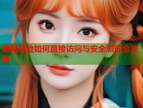 暗网禁地如何直接访问与安全浏览全攻略 第1张 暗网禁地如何直接访问与安全浏览全攻略 第1张