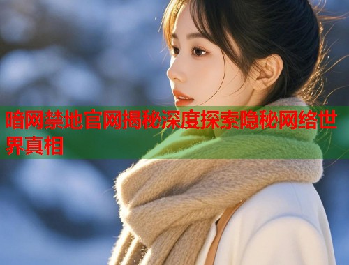 暗网禁地官网揭秘深度探索隐秘网络世界真相 第1张 暗网禁地官网揭秘深度探索隐秘网络世界真相 第1张