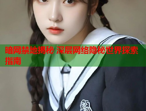 暗网禁地揭秘 深层网络隐秘世界探索指南 第1张 暗网禁地揭秘 深层网络隐秘世界探索指南 第1张