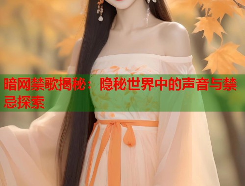 暗网禁歌揭秘：隐秘世界中的声音与禁忌探索  第1张