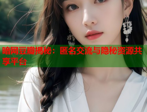 暗网豆瓣揭秘：匿名交流与隐秘资源共享平台  第1张