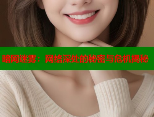 暗网迷雾:网络深处的秘密与危机揭秘 第2张 暗网迷雾:网络深处的秘密与危机揭秘 第2张