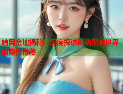 暗网金地揭秘:深度探访网络黑暗世界的隐秘角落 第1张 暗网金地揭秘:深度探访网络黑暗世界的隐秘角落 第1张