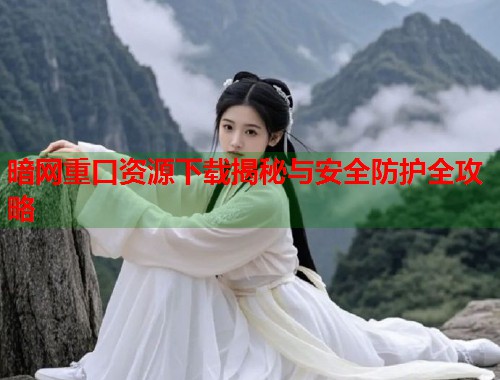 暗网重口资源下载揭秘与安全防护全攻略 第1张 暗网重口资源下载揭秘与安全防护全攻略 第1张