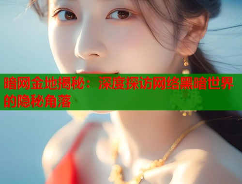 暗网金地揭秘:深度探访网络黑暗世界的隐秘角落 第2张 暗网金地揭秘:深度探访网络黑暗世界的隐秘角落 第2张