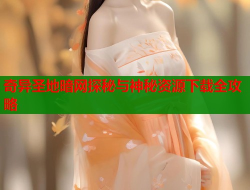 奇异圣地暗网探秘与神秘资源下载全攻略