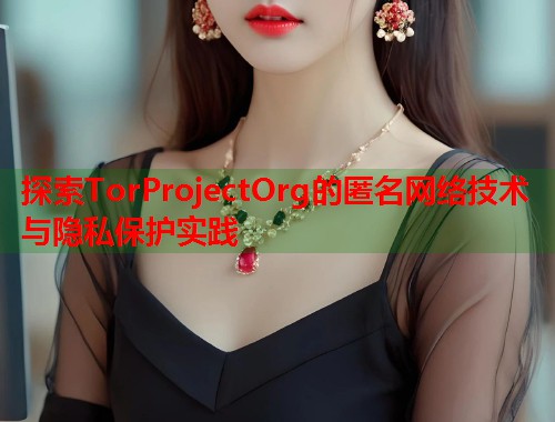 探索TorProjectOrg的匿名网络技术与隐私保护实践 第1张 探索TorProjectOrg的匿名网络技术与隐私保护实践 第1张