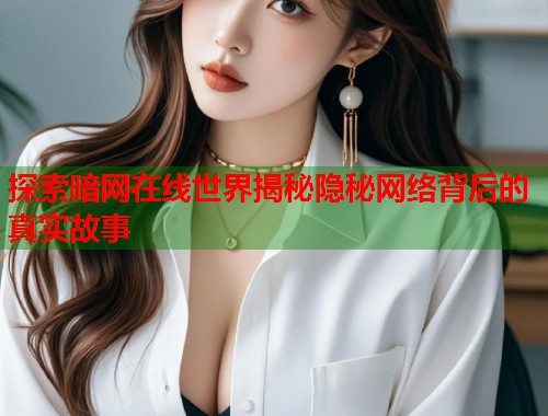 探索暗网在线世界揭秘隐秘网络背后的真实故事  第1张