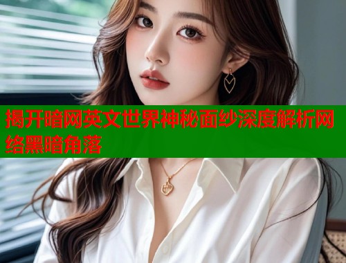 揭开暗网英文世界神秘面纱深度解析网络黑暗角落 第1张 揭开暗网英文世界神秘面纱深度解析网络黑暗角落 第1张